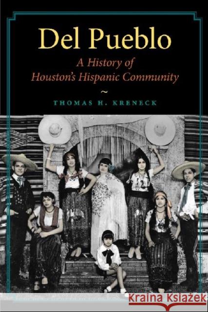Del Pueblo: A History of Houston's Hispanic Community Thomas H. Kreneck 9781603446921