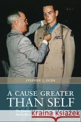 A Cause Greater Than Self: The Journey of Captain Michael J. Daly, World War II Medal of Honor Recipient Stephen J. Ochs 9781603447836 Texas A&M University Press