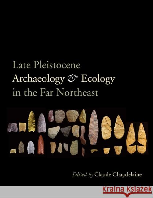 Late Pleistocene Archaeology and Ecology in the Far Northeast Claude Chapdelaine Richard A. Boisvert 9781603447904