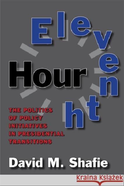 Eleventh Hour: The Politics of Policy Initiatives in Presidential Transitions Shafie, David M. 9781603449540