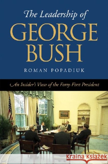 The Leadership of George Bush: An Insider's View of the Forty-First President Popadiuk, Roman 9781603449649 Texas A&M University Press