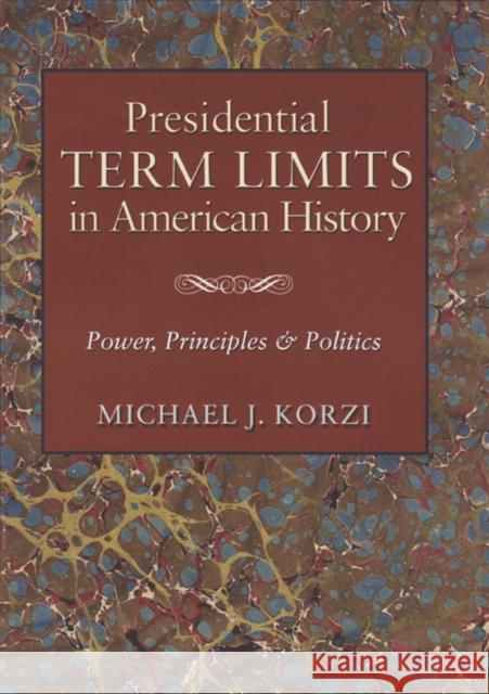 Presidential Term Limits in American History: Power, Principles, and Politics Korzi, Michael J. 9781603449915 Texas A&M University Press
