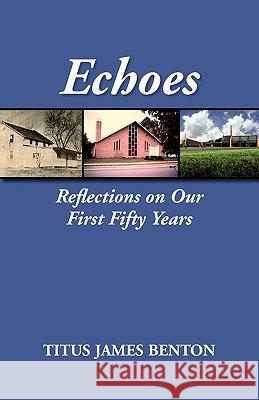 Echoes: Reflections on Our First Fifty Years Benton, Titus James 9781603500036