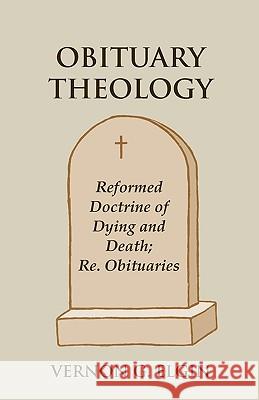 Obituary Theology: Reformed Doctrine of Dying and Death; Re. Obituaries Elgin, Vernon G. 9781603500067 Lucas Park Books