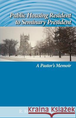 Public Housing Resident to Seminary President: A Pastor's Memoir R. Robert Cueni 9781603500319