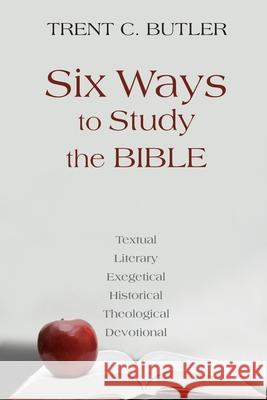 Six Ways to Study the Bible: Textual, Literary, Exegetical, Historical, Theological, Devotionae Trent C Butler 9781603500814 Lucas Park Books