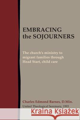 Embracing the Sojourners: The church's ministry to migrant families through Head Start, child care Charles Edmond Barnes 9781603500890