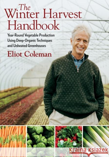 The Winter Harvest Handbook: Year Round Vegetable Production Using Deep-Organic Techniques and Unheated Greenhouses Coleman, Eliot 9781603580816 Chelsea Green Publishing Company