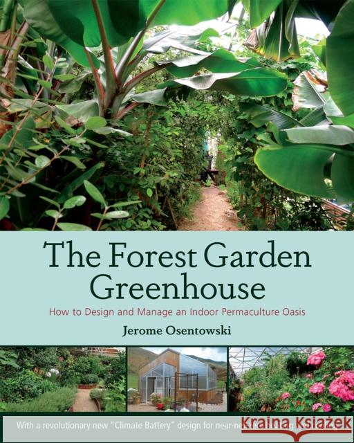 The Forest Garden Greenhouse: How to Design and Manage an Indoor Permaculture Oasis Jerome Osentowski 9781603584265 Chelsea Green Publishing Company