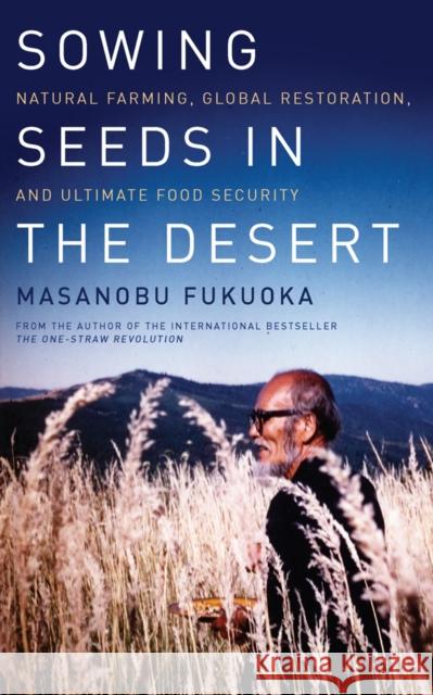 Sowing Seeds in the Desert: Natural Farming, Global Restoration, and Ultimate Food Security Masanobu Fukuoka 9781603585224