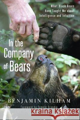 In the Company of Bears: What Black Bears Have Taught Me about Intelligence and Intuition Benjamin Kilham Temple Grandin 9781603585873 Chelsea Green Publishing Company