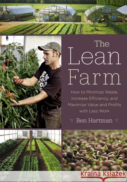 The Lean Farm: How to Minimize Waste, Increase Efficiency, and Maximize Value and Profits with Less Work Ben Hartman 9781603585927