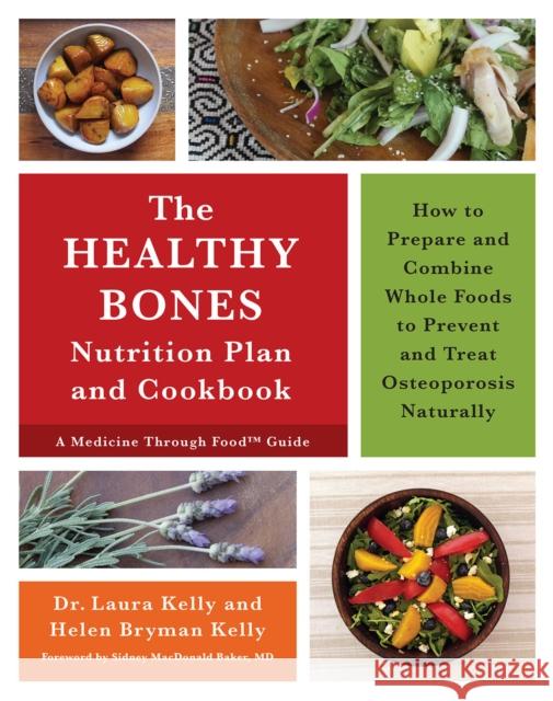 The Healthy Bones Nutrition Plan and Cookbook: How to Prepare and Combine Whole Foods to Prevent and Treat Osteoporosis Naturally Laura Kelly Helen Kelly 9781603586245