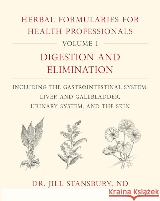 Herbal Formularies for Health Professionals, Volume 1: Digestion and Elimination, including the Gastrointestinal System, Liver and Gallbladder, Urinary System, and the Skin Dr. Jill Stansbury 9781603587075 Chelsea Green Publishing Co