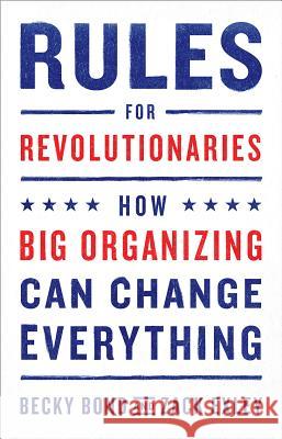 Rules for Revolutionaries: How Big Organizing Can Change Everything Becky Bond Zack Exley 9781603587273 Chelsea Green Publishing Co