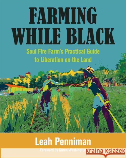 Farming While Black: Soul Fire Farm's Practical Guide to Liberation on the Land Leah Penniman 9781603587617 Chelsea Green Publishing Co