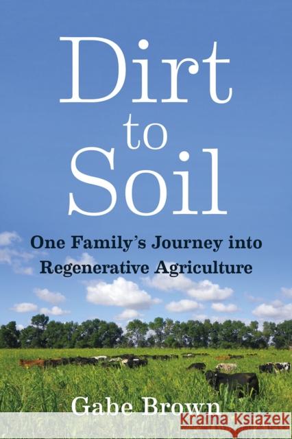 Dirt to Soil: One Family's Journey into Regenerative Agriculture Gabe Brown 9781603587631 Chelsea Green Publishing Co