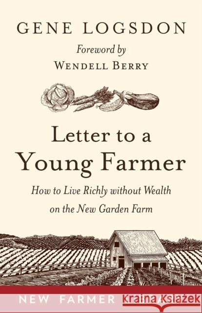 Letter to a Young Farmer: How to Live Richly Without Wealth on the New Garden Farm Gene Logsdon Wendell Berry 9781603588065 Chelsea Green Publishing Company