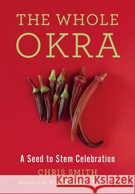 The Whole Okra: A Seed to Stem Celebration Chris Smith 9781603588072