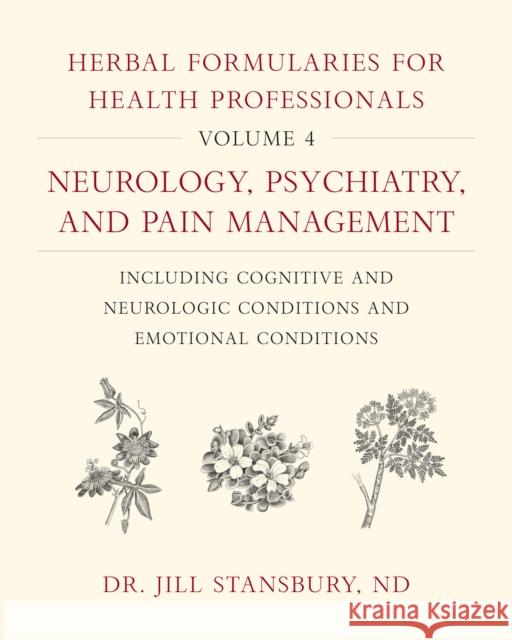 Herbal Formularies for Health Professionals, Volume 4: Neurology, Psychiatry, and Pain Management, including Cognitive and Neurologic Conditions and Emotional Conditions Dr. Jill Stansbury 9781603588560 Chelsea Green Publishing Co