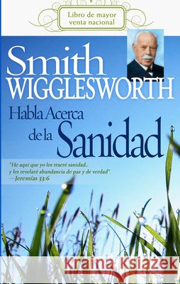 Smith Wigglesworth Habla Acerca de la Sanidad Smith Wigglesworth 9781603740210 Whitaker House