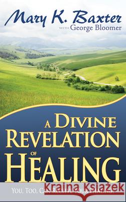 A Divine Revelation of Healing: You, Too, Can Receive Your Healing! Mary K Baxter, George Bloomer 9781603741170