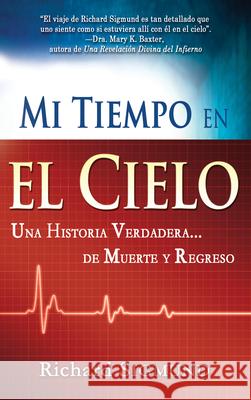 Mi Tiempo En El Cielo: Una Historia Verdadera de Muerte Y Regreso Richard Sigmund 9781603742320