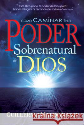 Cómo Caminar En El Poder Sobrenatural de Dios = How to Walk in the Supernatural Power of God Maldonado, Guillermo 9781603742795 Whitaker House
