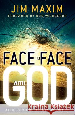 Face to Face with God: A True Story of Rebellion and Restoration Jim Maxim 9781603742863