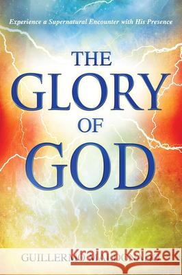 Glory of God: Experience a Supernatural Encounter with His Presence Guillermo Maldonado 9781603744904 Whitaker House