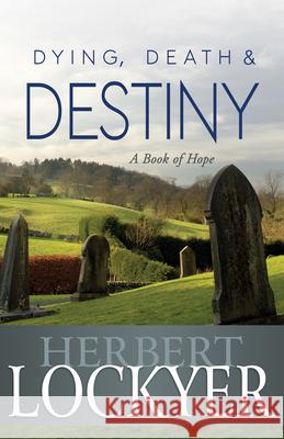 Dying, Death & Destiny: A Book of Hope Herbert Lockyer 9781603745536