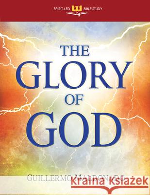 The Glory of God: Experience a Supernatural Encounter with His Presence Guillermo Maldonado 9781603745642 Word & Spirit Resources, LLC