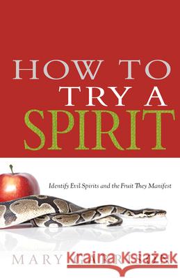 How to Try a Spirit: Identify Evil Spirits and the Fruit They Manifest Mary Garrison 9781603749602 Whitaker House