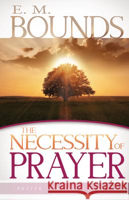 The Necessity of Prayer: Prayer That Gets Results Edward M. Bounds 9781603749947