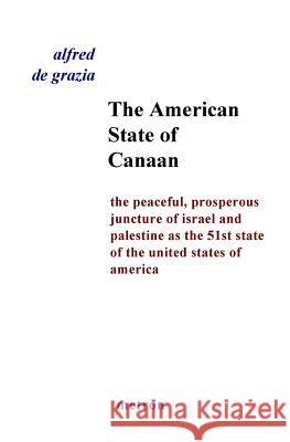 The American State Of Canaan: The Peaceful, Prosperous Juncture Of Israel And Palestine As The 51st State Of The United States Of De Grazia, Alfred 9781603770767