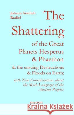 The Shattering of the Great Planets Hesperus and Phaethon: and the Ensuing Destructions and Floods on Earth De Grazia, Anne-Marie 9781603770781 Metron Publications