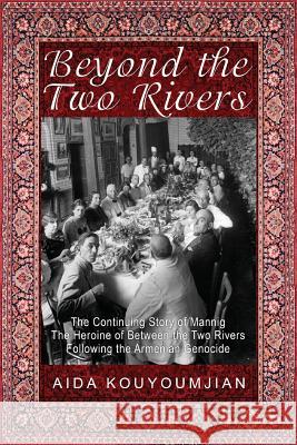 Beyond the Two Rivers: The Continuing Story of Mannig the Heroine of Between the Two Rivers Following the Armenian Genocide Kouyoumjian, Aida 9781603811514 Coffeetown Press