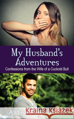 My Husband's Adventures: Confessions from the Wife of a Cuckold Bull Alex Hathaway 9781603816014