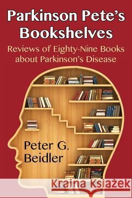 Parkinson Pete's Bookshelves: Reviews of Eighty-Nine Books about Parkinson's Disease Peter G. Beidler 9781603817462