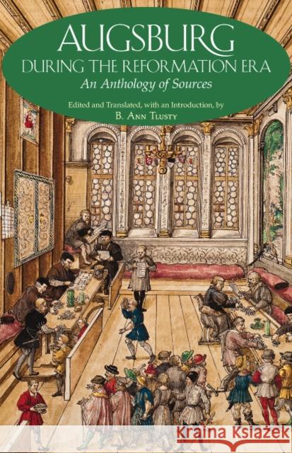 Augsburg During the Reformation Era : An Anthology of Sources Tlusty, Ann 9781603848428