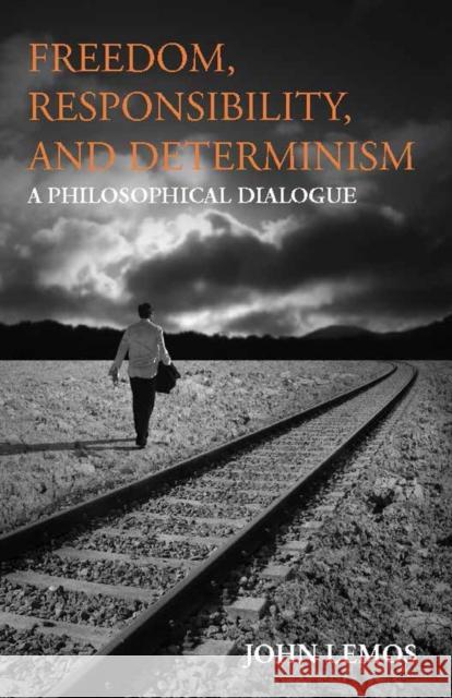 Freedom, Responsibility, and Determinism : A Philosophical Dialogue Lemos, John 9781603849302