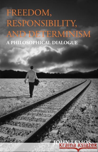Freedom, Responsibility, and Determinism : A Philosophical Dialogue Lemos, John 9781603849319