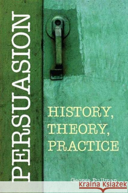 Persuasion: History, Theory, Practice George Pullman 9781603849982 HACKETT