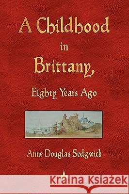 A Childhood in Brittany Eighty Years Ago Anne Douglas Sedgwick, Paul de Leslie 9781603863018 Watchmaker Publishing