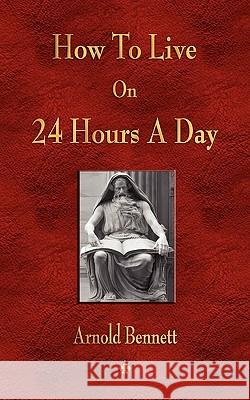 How To Live On 24 Hours A Day Arnold Bennett 9781603863452 Watchmaker Publishing