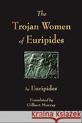 The Trojan Women of Euripides Euripides                                Murray Gilber 9781603863698 Watchmaker Publishing