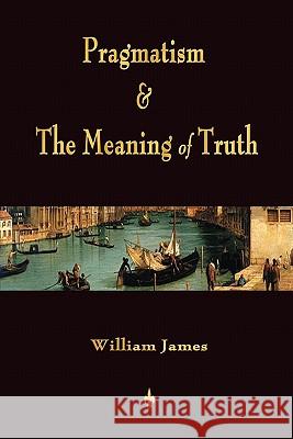 Pragmatism and The Meaning of Truth (Works of William James) William James 9781603864145 Rough Draft Printing