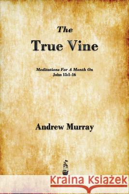 The True Vine: Meditations for a Month on John 15:1-16 Murray, Andrew 9781603865326