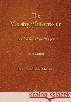 The Ministry of Intercession: A Plea for More Prayer Andrew Murray 9781603865494