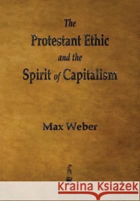 The Protestant Ethic and the Spirit of Capitalism Max (Late of the Universities of Freiburg Heidelburg and Munich) Weber 9781603866040 Merchant Books